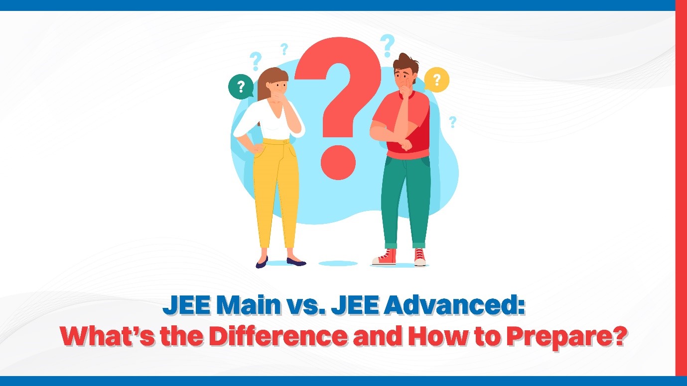 JEE Main vs. JEE Advanced What’s the Difference and How to Prepare.jpg